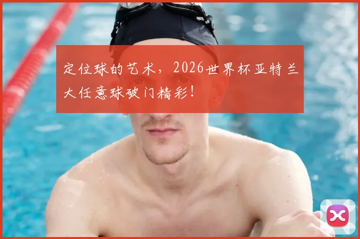 定位球的艺术，2026世界杯亚特兰大任意球破门精彩！