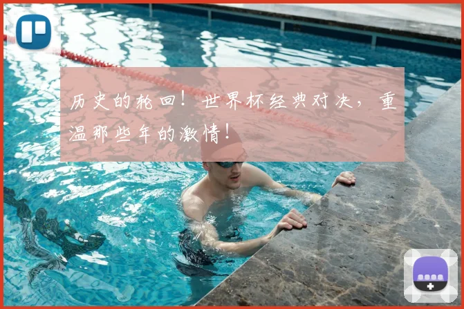历史的轮回！世界杯经典对决，重温那些年的激情！