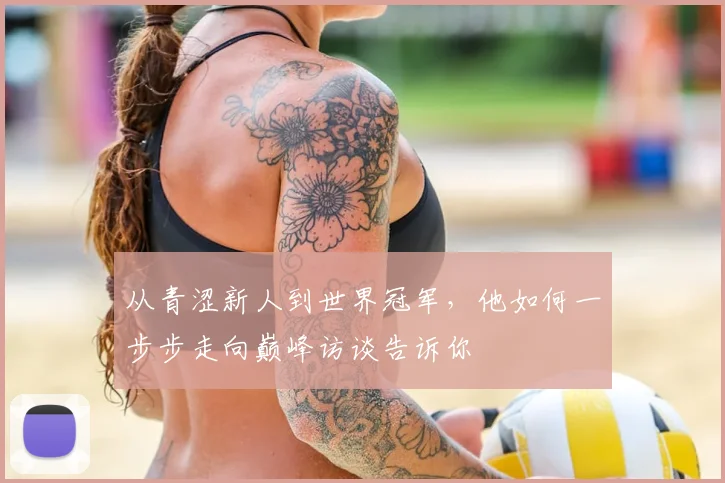 从青涩新人到世界冠军，他如何一步步走向巅峰访谈告诉你